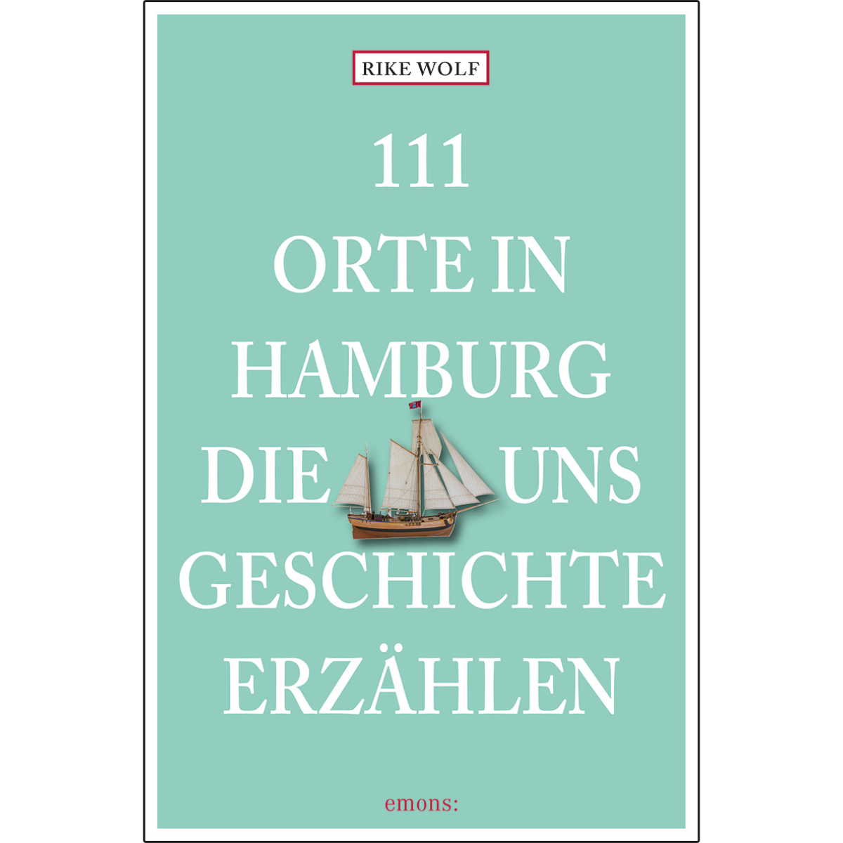 111 Orte in Hamburg, die uns Geschichte erzählen - Rike Wolf